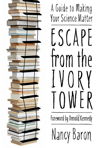 Nancy Baron’s “Escape from the Ivory Tower” is a clever, clear guide for how scientists can increase the public clout of their research while remaining active in the field they care about. Image Credit: Island Press.
